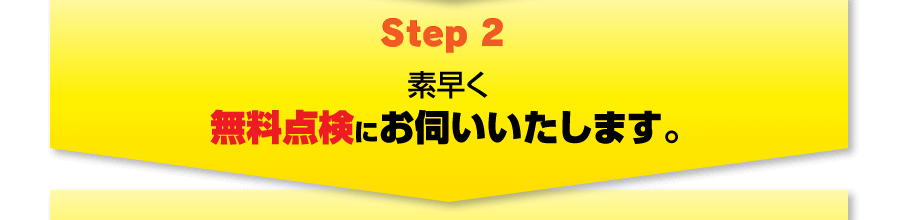 Step2 素早く無料点検にお伺いいたします。