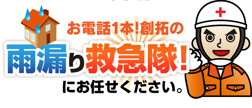 お電話1本！創拓の雨漏り救急隊！にお任せください。