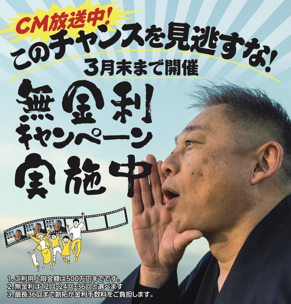 CM放送中!このチャンスを見逃すな! 無金利キャンペーン実施中3月末まで開催